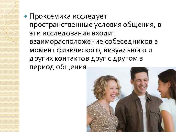  Проксемика исследует пространственные условия общения, в эти исследования входит взаиморасположение собеседников в момент