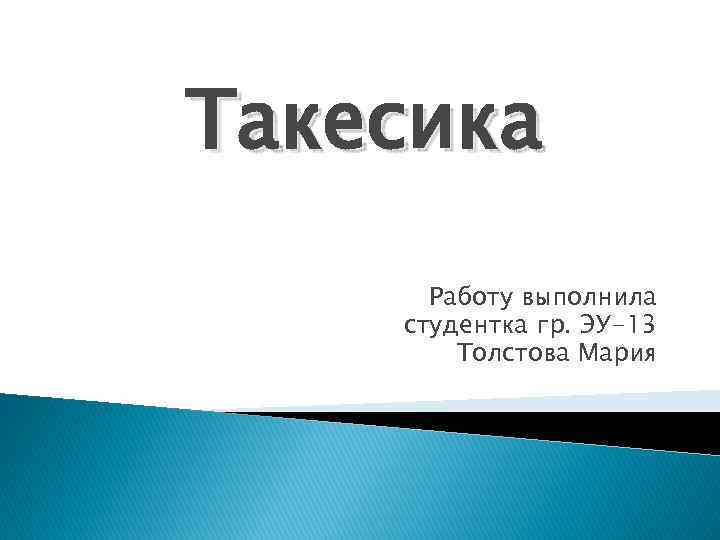 Такесика Работу выполнила студентка гр. ЭУ-13 Толстова Мария 