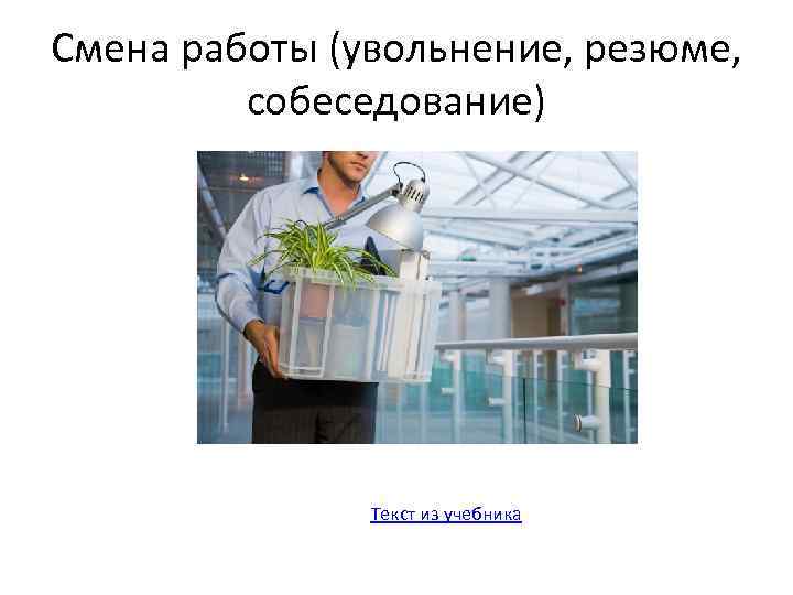 Смена работы (увольнение, резюме, собеседование) Текст из учебника 