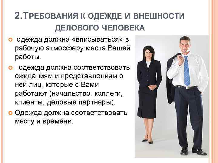2. ТРЕБОВАНИЯ К ОДЕЖДЕ И ВНЕШНОСТИ ДЕЛОВОГО ЧЕЛОВЕКА одежда должна «вписываться» в рабочую атмосферу