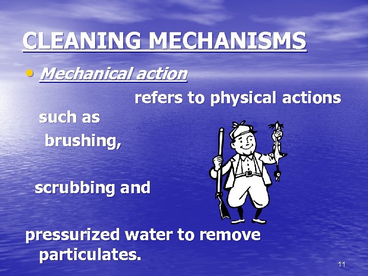 CLEANING MECHANISMS • Mechanical action refers to physical actions such as brushing, scrubbing and