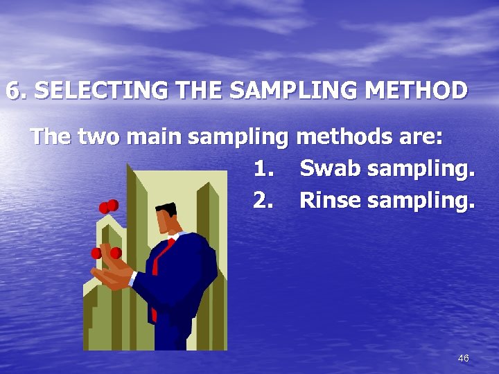 6. SELECTING THE SAMPLING METHOD The two main sampling methods are: 1. Swab sampling.