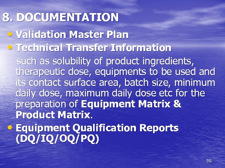 8. DOCUMENTATION • Validation Master Plan • Technical Transfer Information such as solubility of