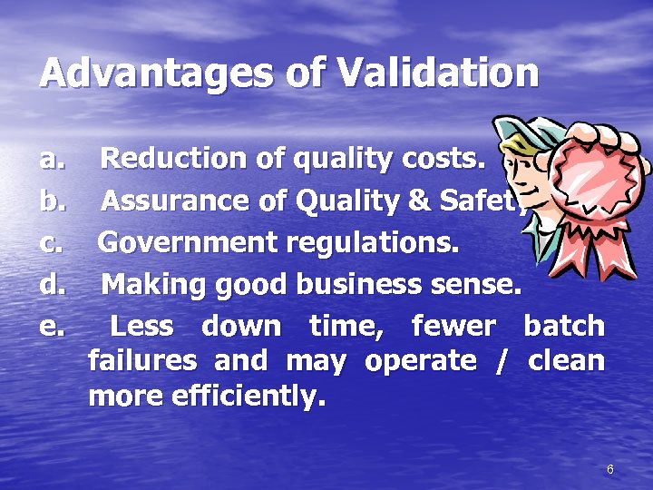 Advantages of Validation a. Reduction of quality costs. b. Assurance of Quality & Safety.