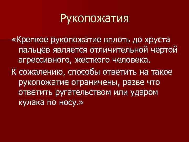 Рукопожатия «Крепкое рукопожатие вплоть до хруста пальцев является отличительной чертой агрессивного, жесткого человека. К