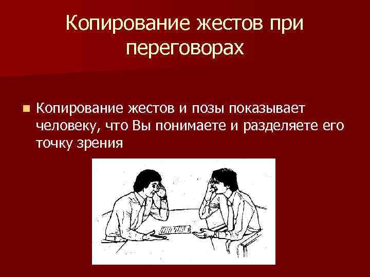 Копирование жестов при переговорах n Копирование жестов и позы показывает человеку, что Вы понимаете