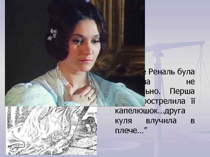 n “Пані де Реналь була поранена не смертельно. Перша куля прострелила її капелюшок…друга куля