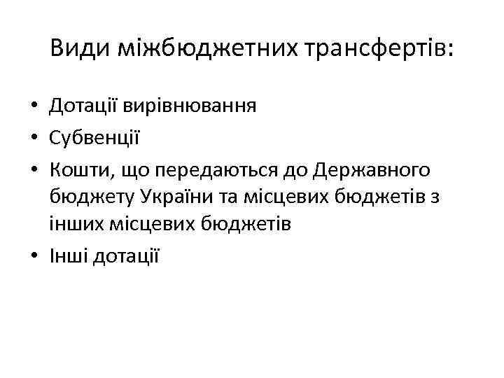 Види міжбюджетних трансфертів: • Дотації вирівнювання • Субвенції • Кошти, що передаються до Державного