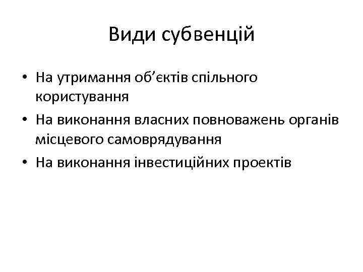 Види субвенцій • На утримання об’єктів спільного користування • На виконання власних повноважень органів