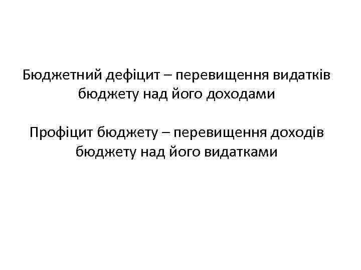 Бюджетний дефіцит – перевищення видатків бюджету над його доходами Профіцит бюджету – перевищення доходів