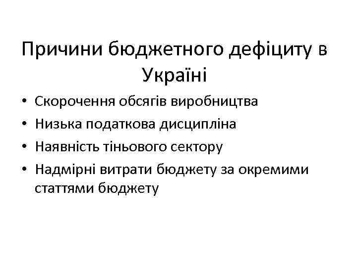 Причини бюджетного дефіциту в Україні • • Скорочення обсягів виробництва Низька податкова дисципліна Наявність