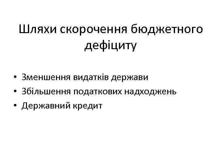 Шляхи скорочення бюджетного дефіциту • Зменшення видатків держави • Збільшення податкових надходжень • Державний