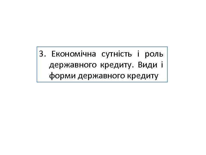 3. Економічна сутність і роль державного кредиту. Види і форми державного кредиту 