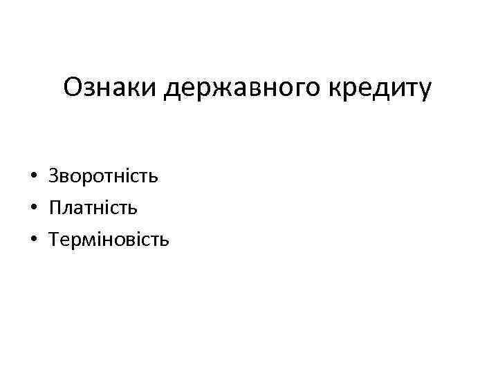 Ознаки державного кредиту • Зворотність • Платність • Терміновість 