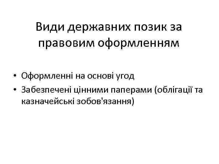 Види державних позик за правовим оформленням • Оформленні на основі угод • Забезпечені цінними