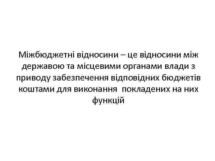 Міжбюджетні відносини – це відносини між державою та місцевими органами влади з приводу забезпечення