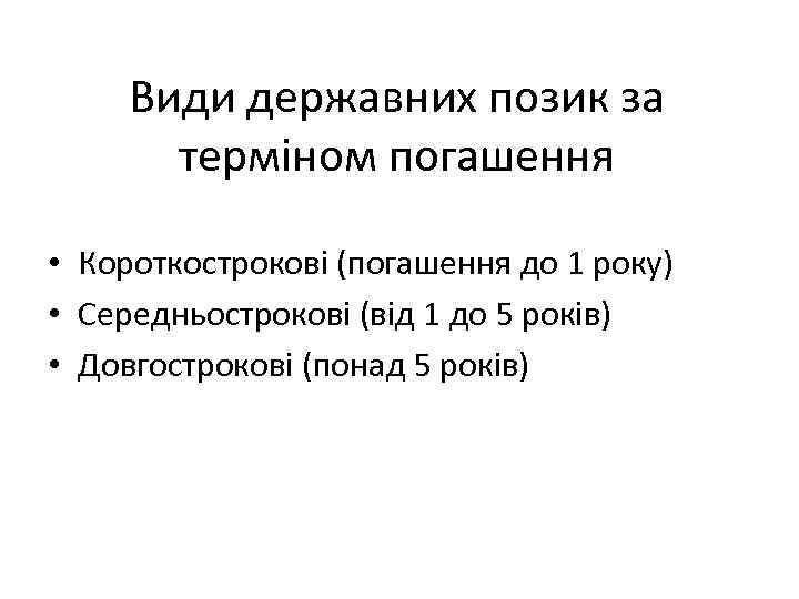 Види державних позик за терміном погашення • Короткострокові (погашення до 1 року) • Середньострокові