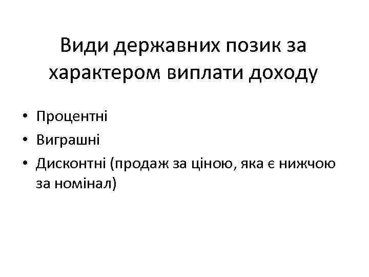 Види державних позик за характером виплати доходу • Процентні • Виграшні • Дисконтні (продаж