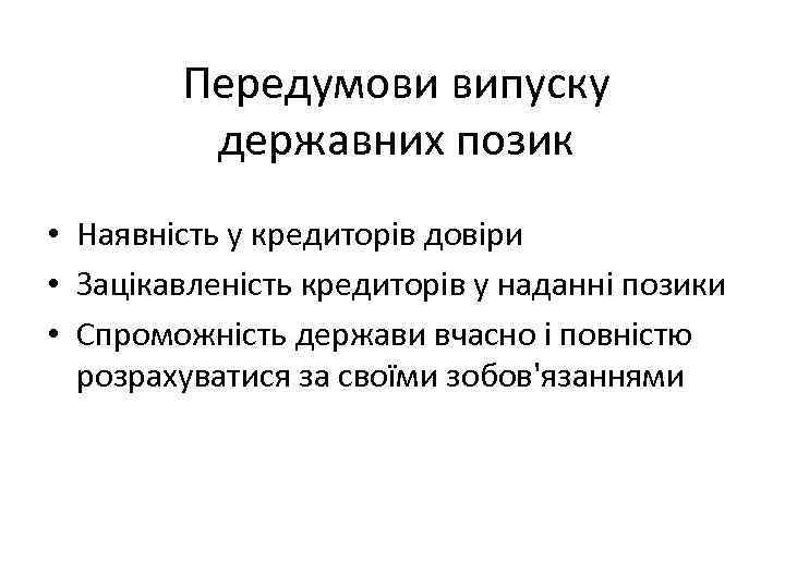 Передумови випуску державних позик • Наявність у кредиторів довіри • Зацікавленість кредиторів у наданні