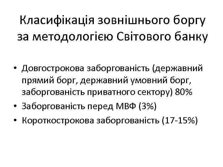 Класифікація зовнішнього боргу за методологією Світового банку • Довгострокова заборгованість (державний прямий борг, державний