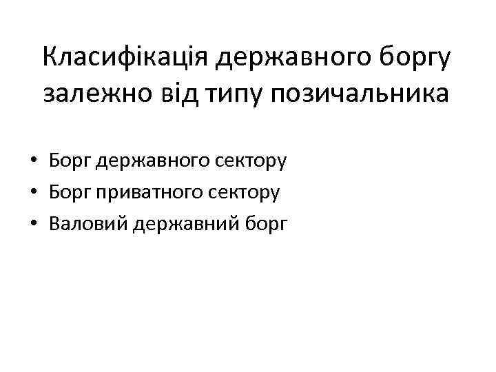 Класифікація державного боргу залежно від типу позичальника • Борг державного сектору • Борг приватного