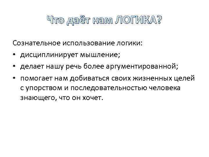 Что даёт нам ЛОГИКА? Сознательное использование логики: • дисциплинирует мышление; • делает нашу речь