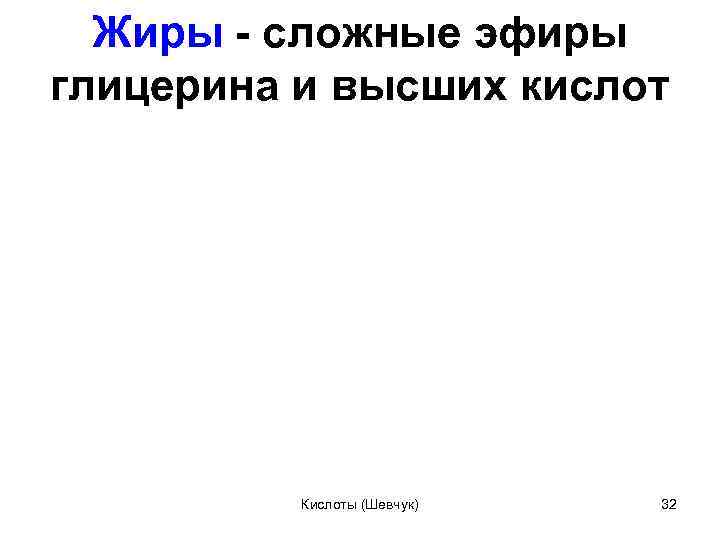 Жиры сложные эфиры глицерина и высших кислот Кислоты (Шевчук) 32 