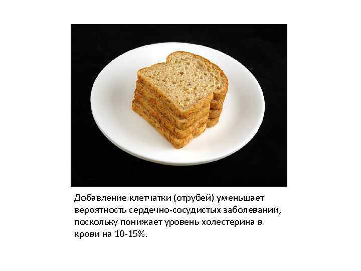 Добавление клетчатки (отрубей) уменьшает вероятность сердечно-сосудистых заболеваний, поскольку понижает уровень холестерина в крови на