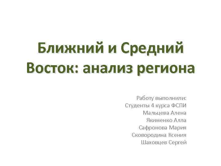 Ближний и Средний Восток: анализ региона Работу выполнили: Студенты 4 курса ФСПИ Мальцева Алена