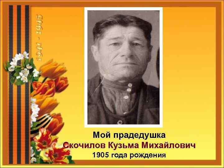 Мой прадедушка Скочилов Кузьма Михайлович 1905 года рождения 