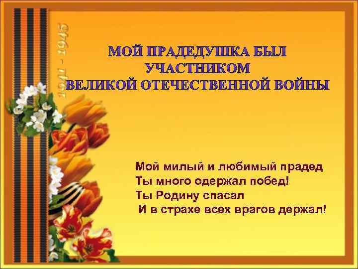 Мой милый и любимый прадед Ты много одержал побед! Ты Родину спасал И в