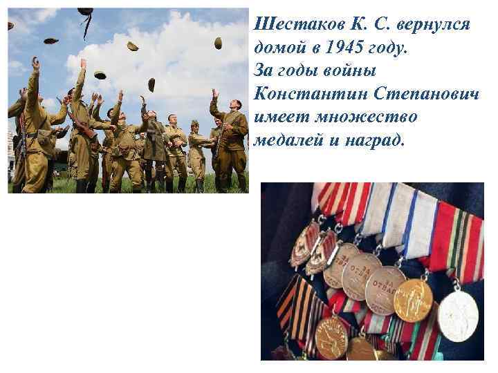 Шестаков К. С. вернулся домой в 1945 году. За годы войны Константин Степанович имеет