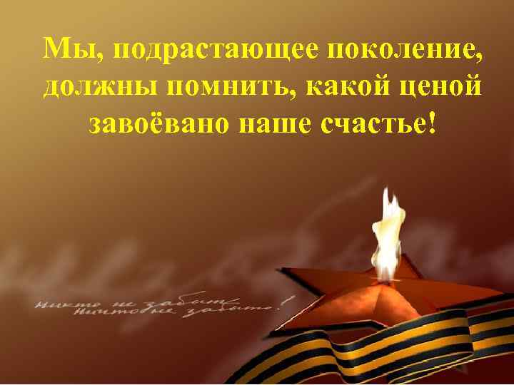 Мы, подрастающее поколение, должны помнить, какой ценой завоёвано наше счастье! 