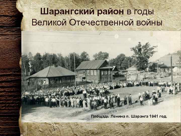 Шарангский район в годы Великой Отечественной войны Центр Шаранги в 1943 году. Площадь Ленина