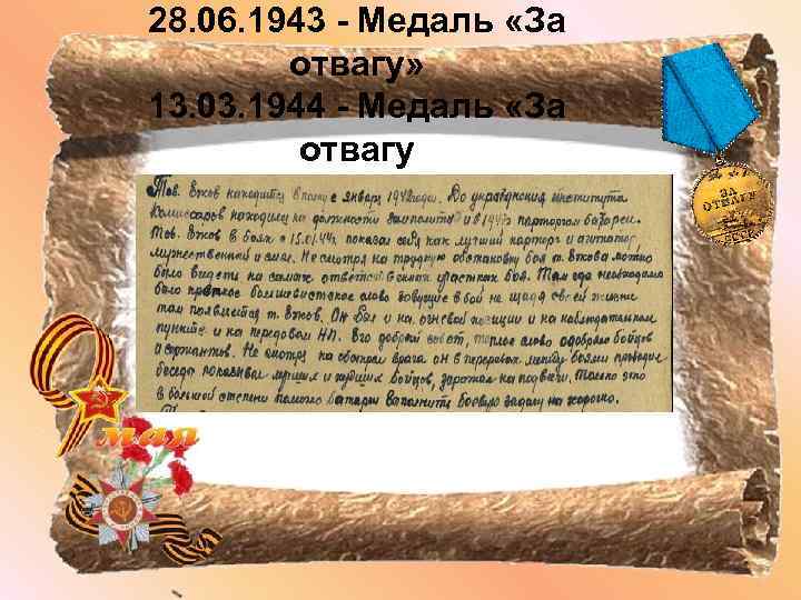 28. 06. 1943 - Медаль «За отвагу» 13. 03. 1944 - Медаль «За отвагу