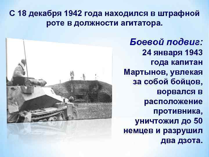 С 18 декабря 1942 года находился в штрафной роте в должности агитатора. Боевой подвиг: