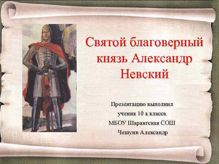 Святой благоверный князь Александр Невский Презентацию выполнил ученик 10 а класса МБОУ Шарангская СОШ