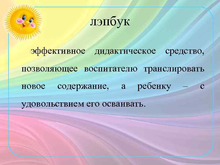 лэпбук эффективное дидактическое средство, позволяющее воспитателю транслировать новое содержание, а ребенку удовольствием его осваивать.