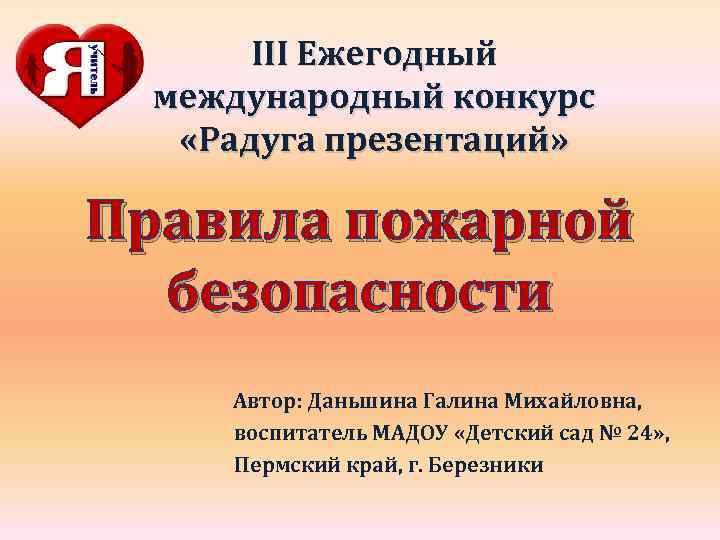 III Ежегодный международный конкурс «Радуга презентаций» Правила пожарной безопасности Автор: Даньшина Галина Михайловна, воспитатель