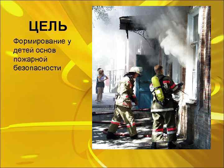 ЦЕЛЬ Формирование у детей основ пожарной безопасности 