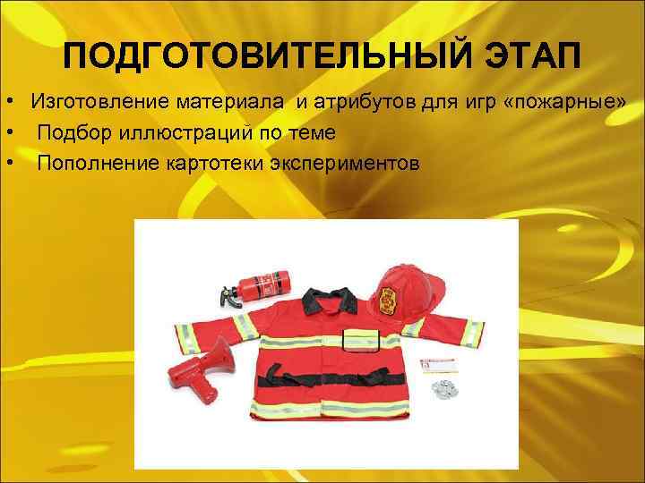 ПОДГОТОВИТЕЛЬНЫЙ ЭТАП • Изготовление материала и атрибутов для игр «пожарные» • Подбор иллюстраций по