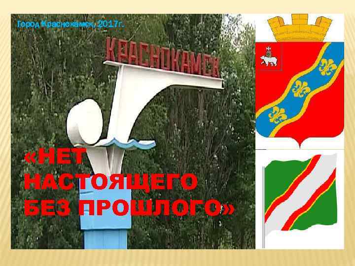 Город Краснокамск, 2017 г. «НЕТ НАСТОЯЩЕГО БЕЗ ПРОШЛОГО» 