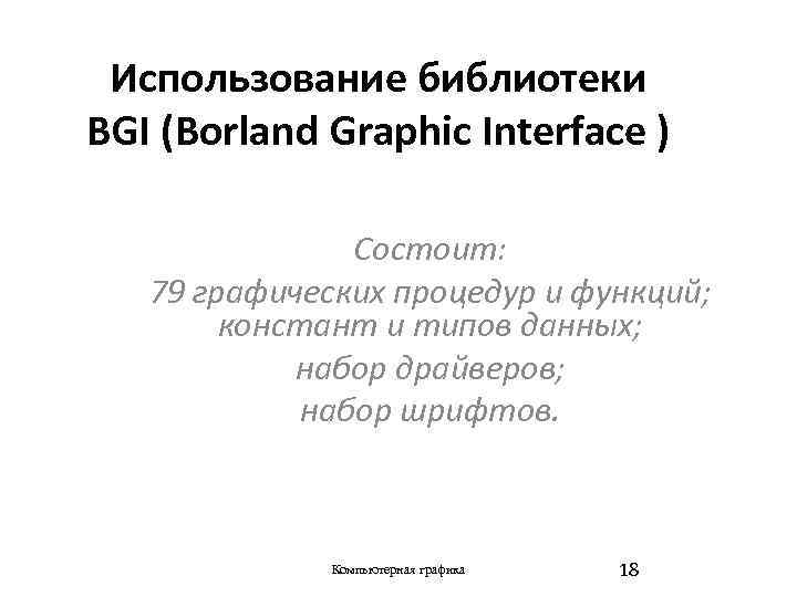 Использование библиотеки BGI (Borland Graphic Interface ) Состоит: 79 графических процедур и функций; констант