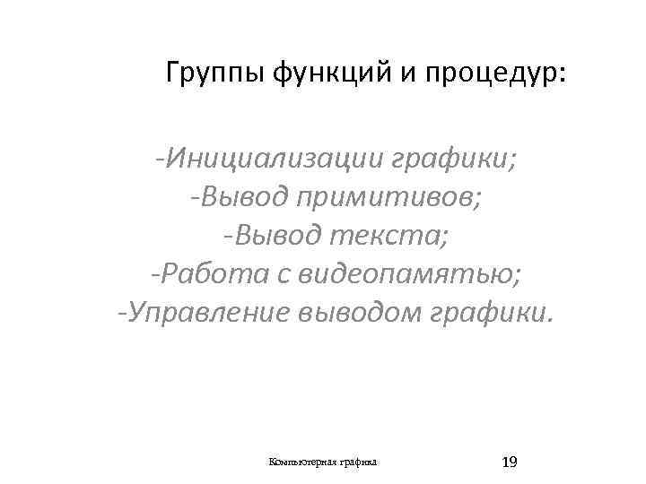 Группы функций и процедур: -Инициализации графики; -Вывод примитивов; -Вывод текста; -Работа с видеопамятью; -Управление