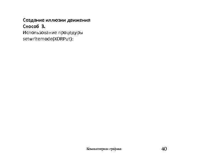 Создание иллюзии движения Способ 3. Использование процедуры setwritemode(XORPut): Компьютерная графика 40 