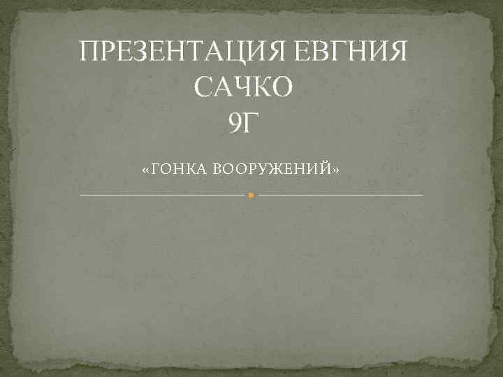 ПРЕЗЕНТАЦИЯ ЕВГНИЯ САЧКО 9 Г «ГОНКА ВООРУЖЕНИЙ» 