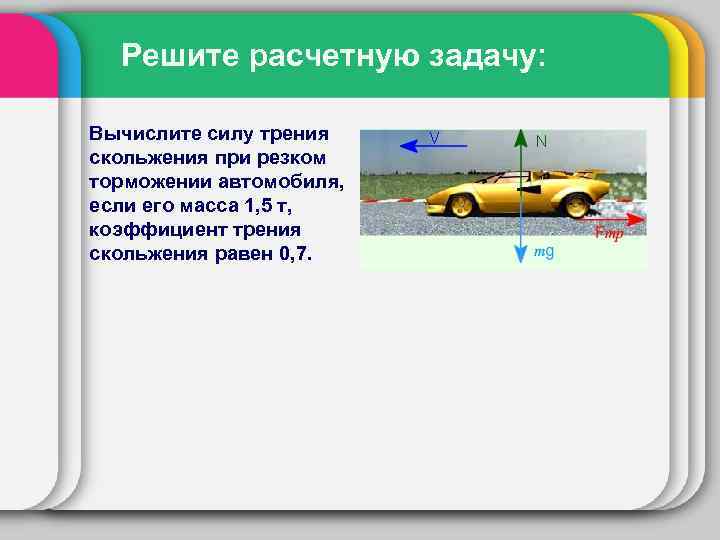 Решите расчетную задачу: Вычислите силу трения скольжения при резком торможении автомобиля, если его масса