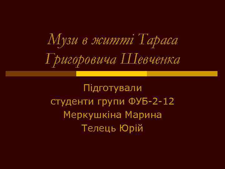 Музи в житті Тараса Григоровича Шевченка Підготували студенти групи ФУБ-2 -12 Меркушкіна Марина Телець