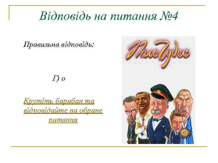 Відповідь на питання № 4 Правильна відповідь: Г) о Крутіть барабан та відповідайте на