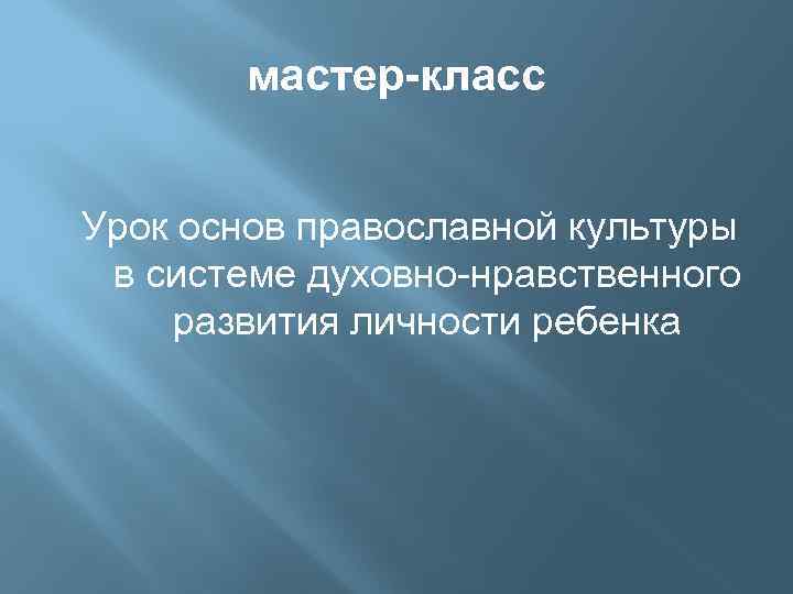 мастер-класс Урок основ православной культуры в системе духовно-нравственного развития личности ребенка 